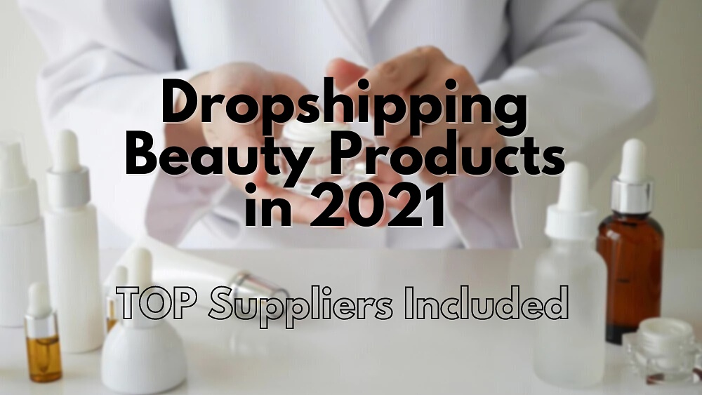 Dropshipping Beauty Products in 2021– TOP Suppliers Included